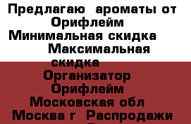 Предлагаю  ароматы от Орифлейм › Минимальная скидка ­ 20 › Максимальная скидка ­ 20 › Организатор ­ Орифлейм - Московская обл., Москва г. Распродажи и скидки » Распродажи и скидки на товары   